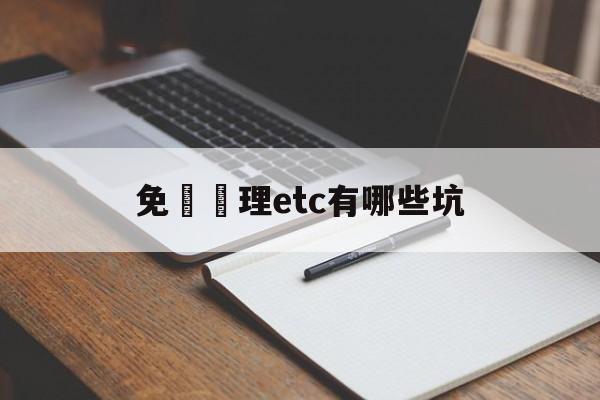 免費辦理etc有哪些坑(关于免费办理etc的骗局)