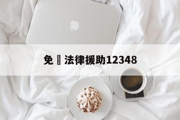 免費法律援助12348(12348法律咨询律师在线)