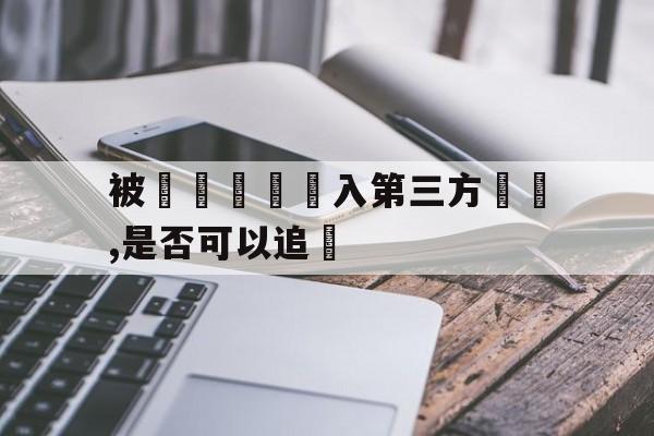 包含被詐騙資產轉入第三方賬戶,是否可以追討的词条